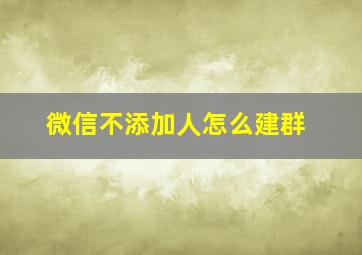 微信不添加人怎么建群