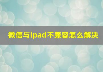 微信与ipad不兼容怎么解决