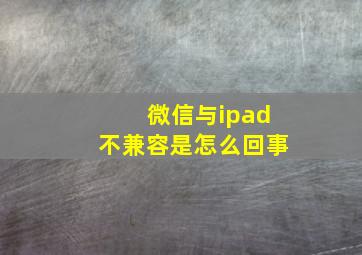 微信与ipad不兼容是怎么回事