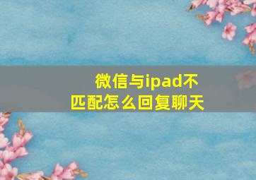 微信与ipad不匹配怎么回复聊天