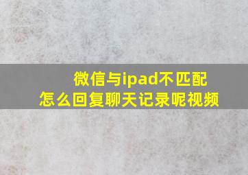 微信与ipad不匹配怎么回复聊天记录呢视频