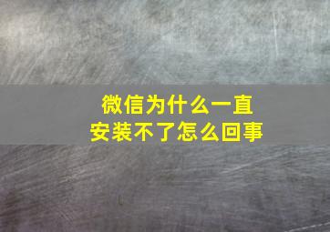 微信为什么一直安装不了怎么回事