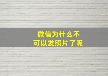 微信为什么不可以发照片了呢