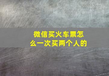 微信买火车票怎么一次买两个人的