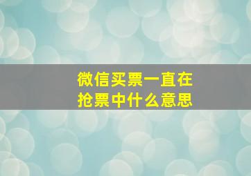 微信买票一直在抢票中什么意思