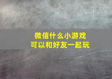 微信什么小游戏可以和好友一起玩