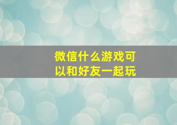 微信什么游戏可以和好友一起玩