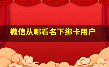 微信从哪看名下绑卡用户