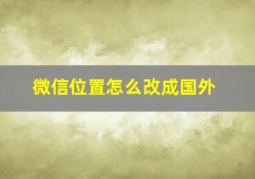 微信位置怎么改成国外