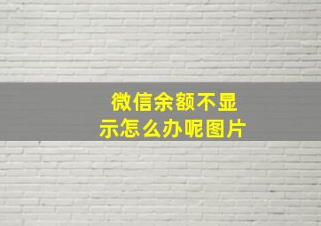 微信余额不显示怎么办呢图片