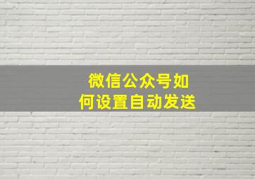 微信公众号如何设置自动发送