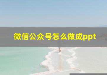 微信公众号怎么做成ppt