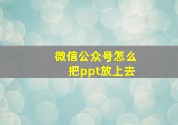 微信公众号怎么把ppt放上去