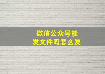 微信公众号能发文件吗怎么发