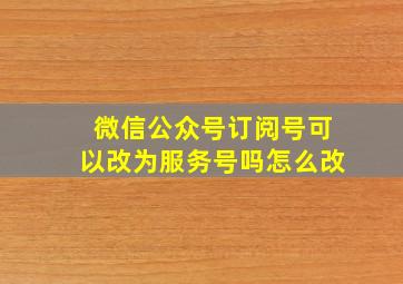 微信公众号订阅号可以改为服务号吗怎么改