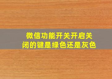 微信功能开关开启关闭的键是绿色还是灰色