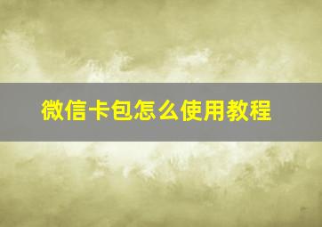 微信卡包怎么使用教程