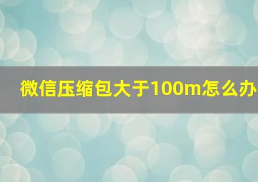 微信压缩包大于100m怎么办