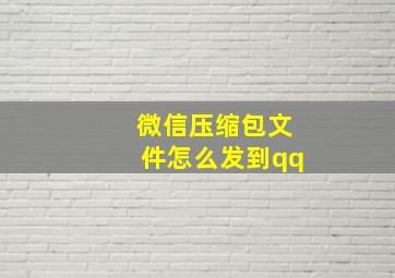 微信压缩包文件怎么发到qq