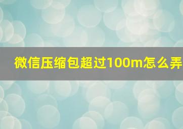 微信压缩包超过100m怎么弄