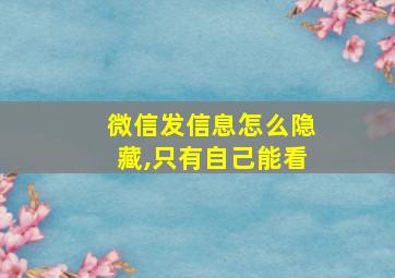 微信发信息怎么隐藏,只有自己能看