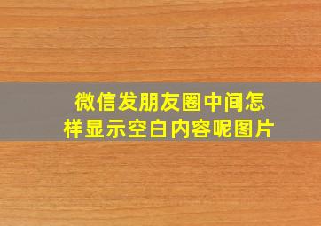 微信发朋友圈中间怎样显示空白内容呢图片