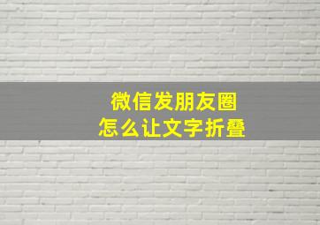 微信发朋友圈怎么让文字折叠