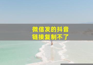 微信发的抖音链接复制不了