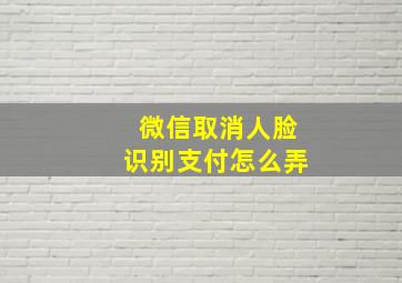 微信取消人脸识别支付怎么弄