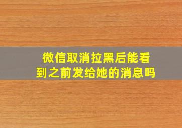 微信取消拉黑后能看到之前发给她的消息吗