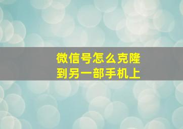 微信号怎么克隆到另一部手机上