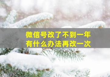 微信号改了不到一年有什么办法再改一次