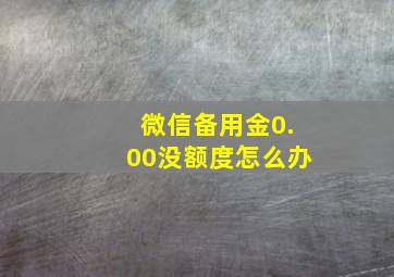 微信备用金0.00没额度怎么办