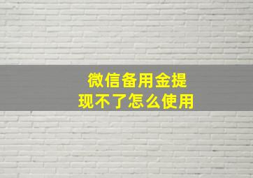 微信备用金提现不了怎么使用