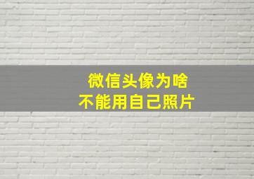 微信头像为啥不能用自己照片