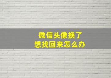 微信头像换了想找回来怎么办