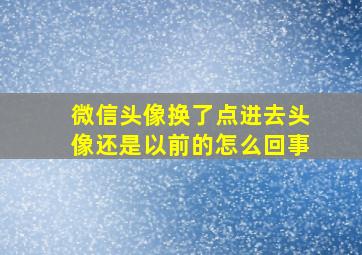 微信头像换了点进去头像还是以前的怎么回事