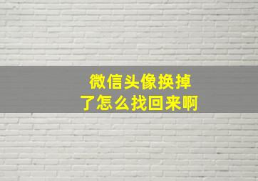 微信头像换掉了怎么找回来啊