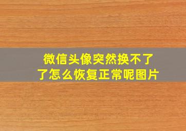 微信头像突然换不了了怎么恢复正常呢图片