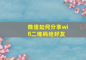 微信如何分享wifi二维码给好友