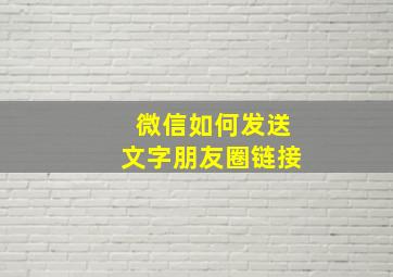 微信如何发送文字朋友圈链接