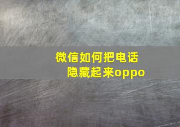 微信如何把电话隐藏起来oppo