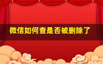 微信如何查是否被删除了