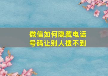 微信如何隐藏电话号码让别人搜不到