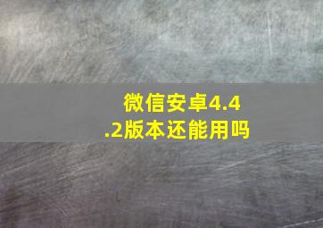 微信安卓4.4.2版本还能用吗