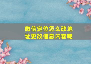 微信定位怎么改地址更改信息内容呢