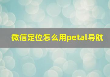 微信定位怎么用petal导航