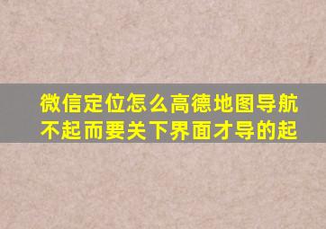 微信定位怎么高德地图导航不起而要关下界面才导的起