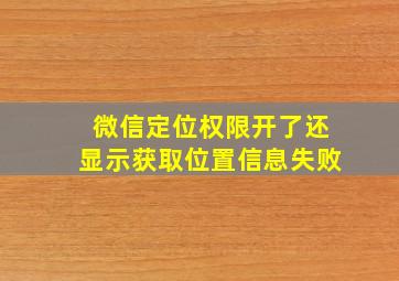 微信定位权限开了还显示获取位置信息失败