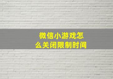 微信小游戏怎么关闭限制时间